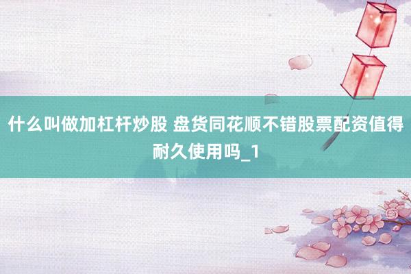 什么叫做加杠杆炒股 盘货同花顺不错股票配资值得耐久使用吗_1