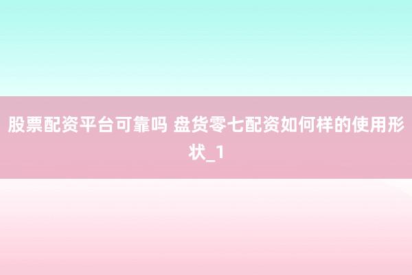 股票配资平台可靠吗 盘货零七配资如何样的使用形状_1
