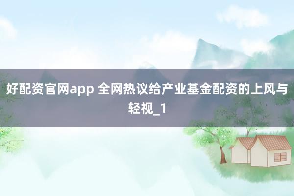 好配资官网app 全网热议给产业基金配资的上风与轻视_1