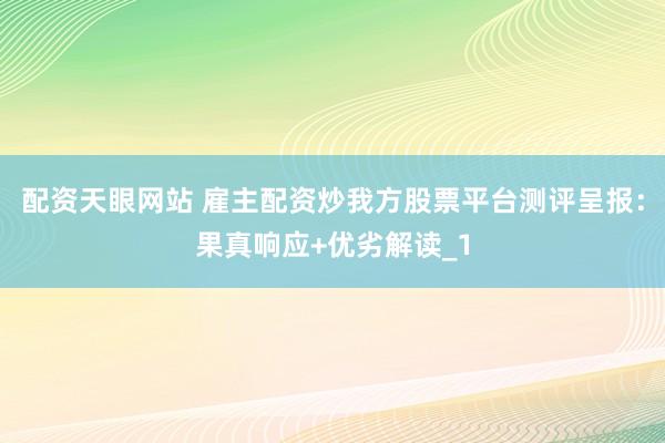 配资天眼网站 雇主配资炒我方股票平台测评呈报：果真响应+优劣解读_1
