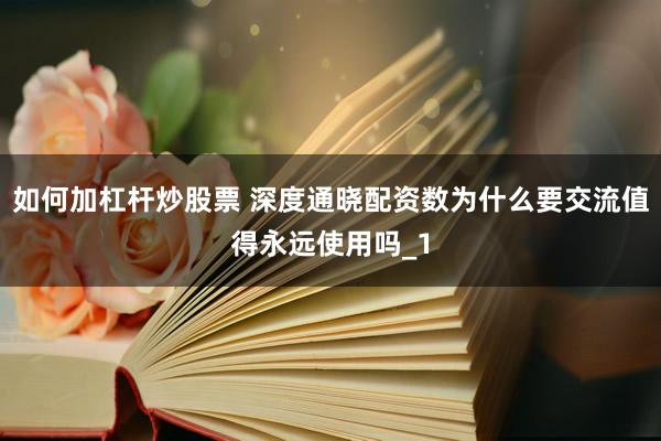 如何加杠杆炒股票 深度通晓配资数为什么要交流值得永远使用吗_1