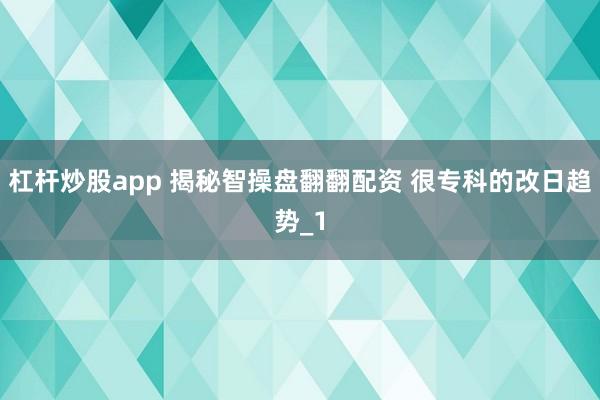 杠杆炒股app 揭秘智操盘翻翻配资 很专科的改日趋势_1