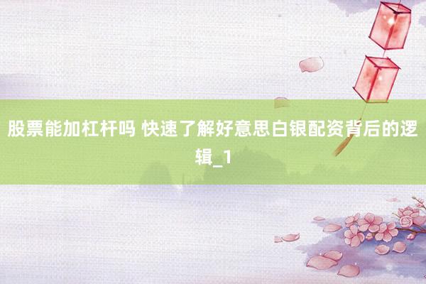 股票能加杠杆吗 快速了解好意思白银配资背后的逻辑_1