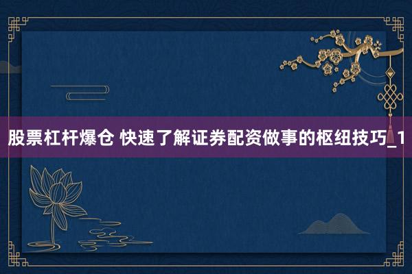 股票杠杆爆仓 快速了解证券配资做事的枢纽技巧_1