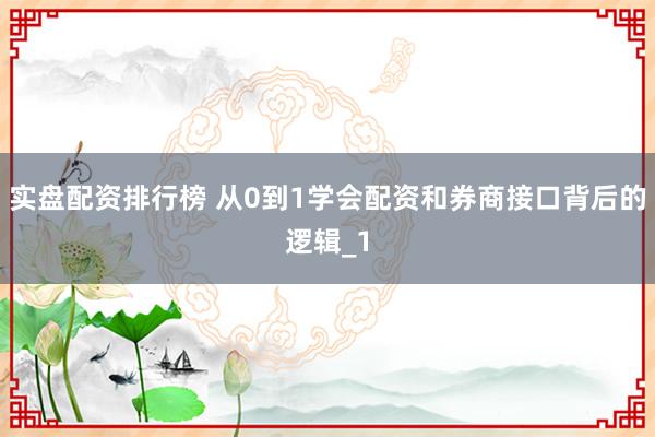 实盘配资排行榜 从0到1学会配资和券商接口背后的逻辑_1