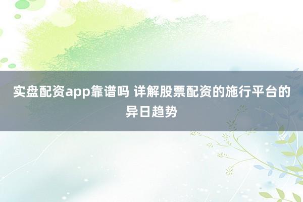 实盘配资app靠谱吗 详解股票配资的施行平台的异日趋势
