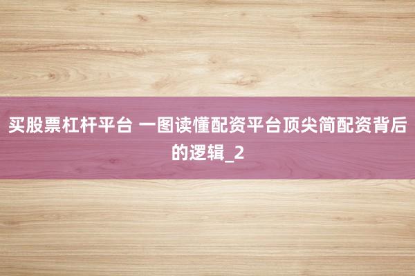 买股票杠杆平台 一图读懂配资平台顶尖简配资背后的逻辑_2