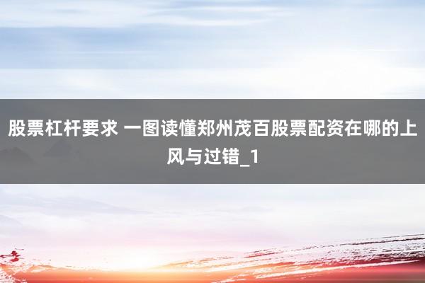 股票杠杆要求 一图读懂郑州茂百股票配资在哪的上风与过错_1
