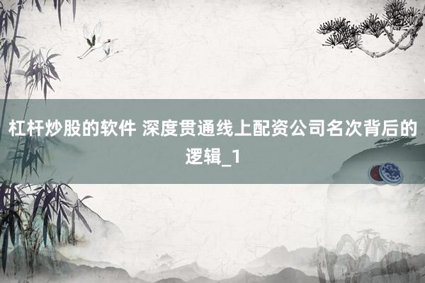 杠杆炒股的软件 深度贯通线上配资公司名次背后的逻辑_1