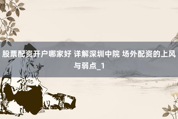 股票配资开户哪家好 详解深圳中院 场外配资的上风与弱点_1