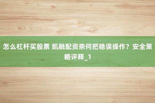 怎么杠杆买股票 凯融配资奈何把稳误操作？安全策略评释_1