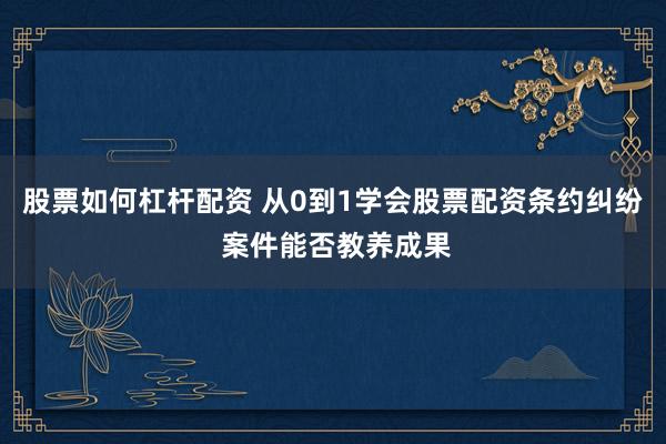 股票如何杠杆配资 从0到1学会股票配资条约纠纷 案件能否教养成果